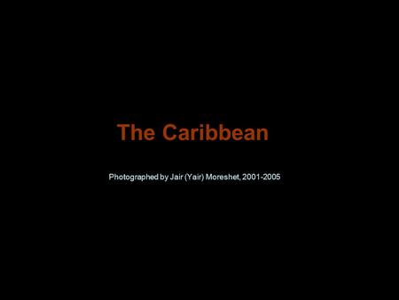 The Caribbean Photographed by Jair (Yair) Moreshet, 2001-2005.