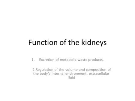 Function of the kidneys 1.Excretion of metabolic waste products. 2.Regulation of the volume and composition of the body’s internal environment, extracellular.