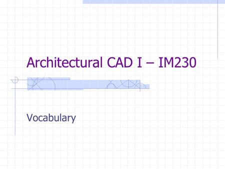 Architectural CAD I – IM230 Vocabulary. GROUP 5 Vocabulary.