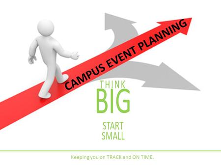 CAMPUS EVENT PLANNING THINK BIG START SMALL Keeping you on TRACK and ON TIME.