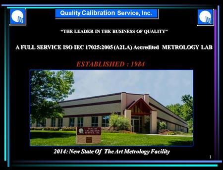 “THE LEADER IN THE BUSINESS OF QUALITY” A FULL SERVICE ISO IEC 17025:2005 (A2LA) Accredited METROLOGY LAB Quality Calibration Service, Inc. ESTABLISHED.