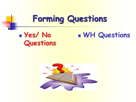 Forming Questions Yes/ No Questions WH Questions.