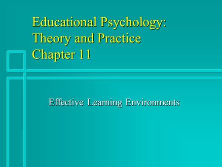 Educational Psychology: Theory and Practice Chapter 11 Effective Learning Environments.