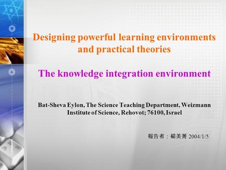 Designing powerful learning environments and practical theories The knowledge integration environment Bat-Sheva Eylon, The Science Teaching Department,