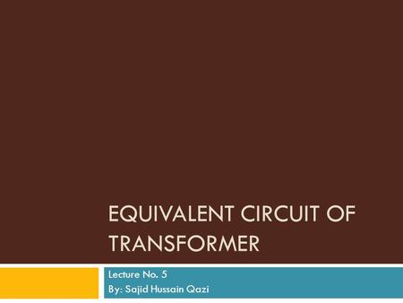 EQUIVALENT CIRCUIT OF TRANSFORMER Lecture No. 5 By: Sajid Hussain Qazi.