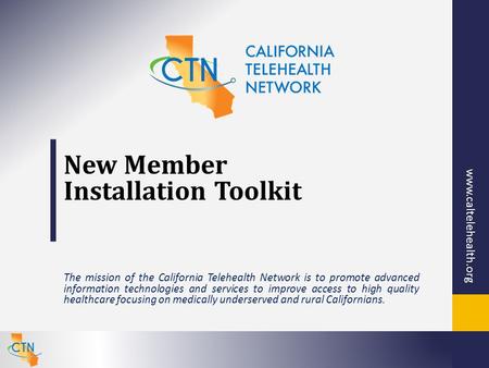 Www.caltelehealth.org New Member Installation Toolkit The mission of the California Telehealth Network is to promote advanced information technologies.