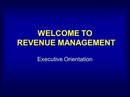 WELCOME TO REVENUE MANAGEMENT Executive Orientation.