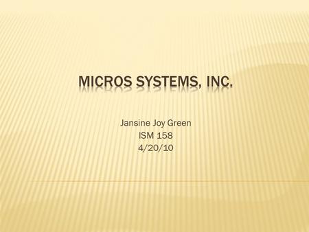 Jansine Joy Green ISM 158 4/20/10.  MICROS is the world leading developer of enterprise applications serving the hospitality and specialty retail industries.