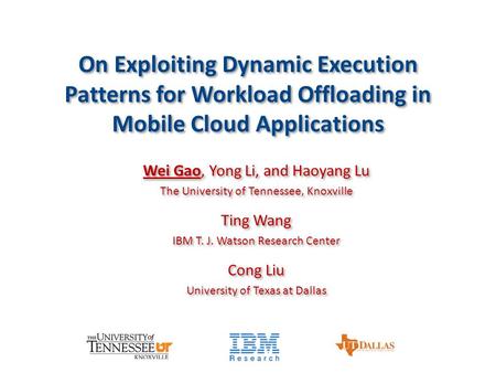 On Exploiting Dynamic Execution Patterns for Workload Offloading in Mobile Cloud Applications Wei Gao, Yong Li, and Haoyang Lu The University of Tennessee,