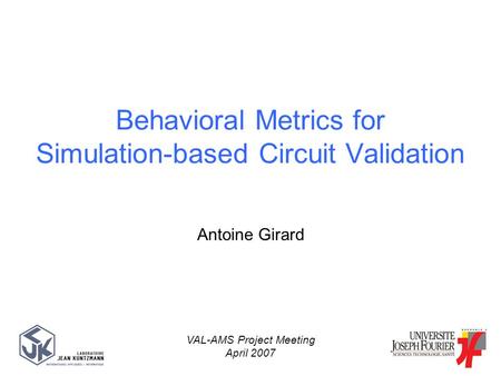 Antoine Girard VAL-AMS Project Meeting April 2007 Behavioral Metrics for Simulation-based Circuit Validation.