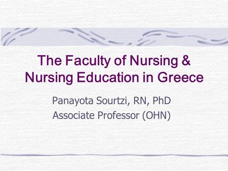 The Faculty of Nursing & Nursing Education in Greece Panayota Sourtzi, RN, PhD Associate Professor (OHN)