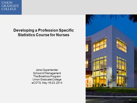Developing a Profession Specific Statistics Course for Nurses 1 Jane Oppenlander School of Management The Bioethics Program Union Graduate College eCOTS,