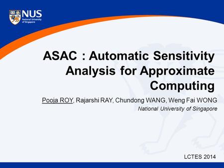 ASAC : Automatic Sensitivity Analysis for Approximate Computing Pooja ROY, Rajarshi RAY, Chundong WANG, Weng Fai WONG National University of Singapore.