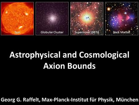 Georg Raffelt, MPI Physics, MunichOff-the-Beaten-Track Dark Matter, ICTP, Trieste 13–17 April 2015 Astrophysical and Cosmological Axion Bounds Georg G.