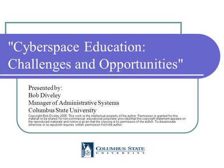 Cyberspace Education: Challenges and Opportunities Presented by: Bob Diveley Manager of Administrative Systems Columbus State University Copyright Bob.