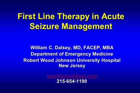 First Line Therapy in Acute Seizure Management William C. Dalsey, MD, FACEP, MBA Department of Emergency Medicine Robert Wood Johnson University Hospital.