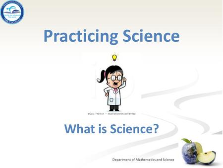 Department of Mathematics and Science Practicing Science What is Science?
