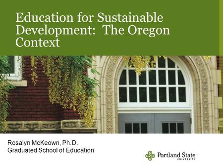 Education for Sustainable Development: The Oregon Context Rosalyn McKeown, Ph.D. Graduated School of Education.