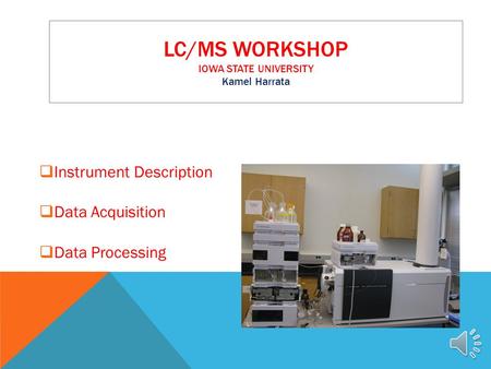 LC/MS WORKSHOP IOWA STATE UNIVERSITY Kamel Harrata  Instrument Description  Data Acquisition  Data Processing.