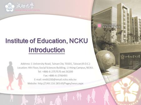 Institute of Education, NCKU Introduction Address: 1 University Road, Tainan City 70101, Taiwan (R.O.C.) Location: 4th Floor, Social Sciences Building,