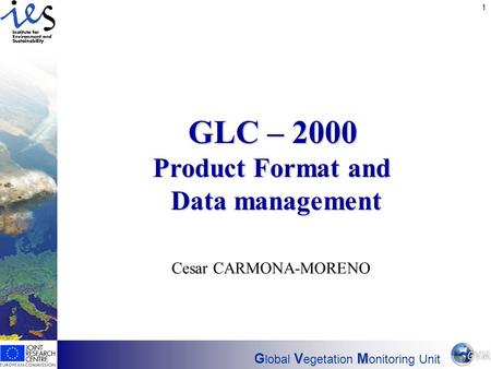 Has EO found its customers? 1 GVM G lobal V egetation M onitoring Unit GLC – 2000 Product Format and Data management Cesar CARMONA-MORENO.
