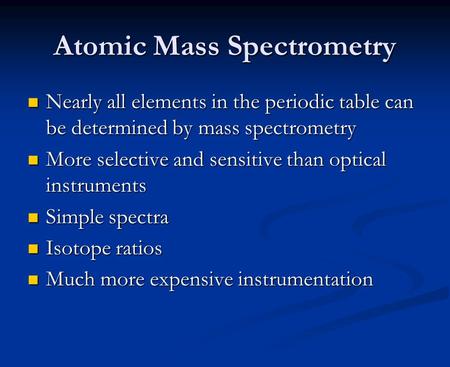 Atomic Mass Spectrometry Nearly all elements in the periodic table can be determined by mass spectrometry Nearly all elements in the periodic table can.