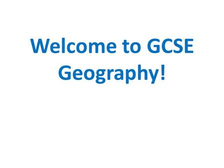 Welcome to GCSE Geography!. GCSE GEOGRAPHY Edexcel A exam syllabus 75% exam/ 25% coursework 3 exams taken at the end of the course in Geographical Skills.
