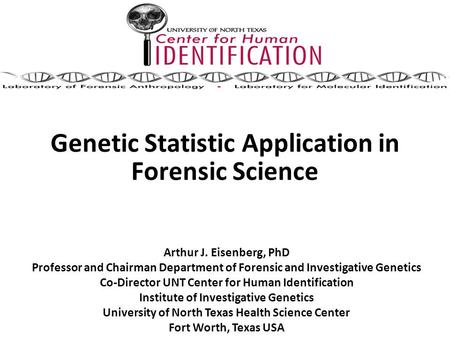 Genetic Statistic Application in Forensic Science Arthur J. Eisenberg, PhD Professor and Chairman Department of Forensic and Investigative Genetics Co-Director.