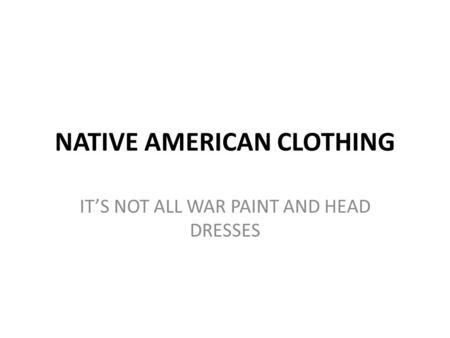 NATIVE AMERICAN CLOTHING IT’S NOT ALL WAR PAINT AND HEAD DRESSES.