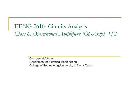 EENG 2610: Circuits Analysis Class 6: Operational Amplifiers (Op-Amp), 1/2 Oluwayomi Adamo Department of Electrical Engineering College of Engineering,