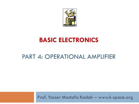 Prof. Yasser Mostafa Kadah – www.k-space.org BASIC ELECTRONICS PART 4: OPERATIONAL AMPLIFIER.