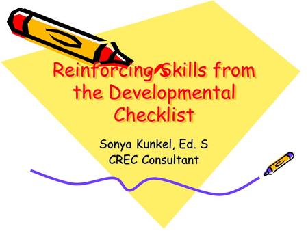 Reinforcing Skills from the Developmental Checklist Sonya Kunkel, Ed. S CREC Consultant.