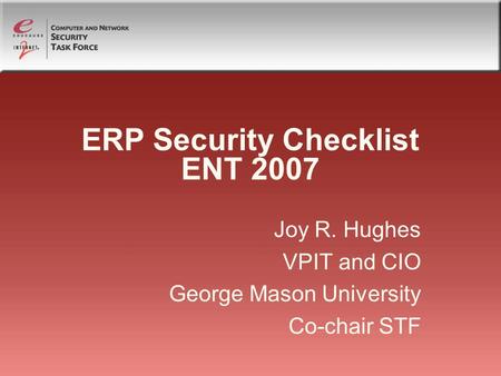 ERP Security Checklist ENT 2007 Joy R. Hughes VPIT and CIO George Mason University Co-chair STF.