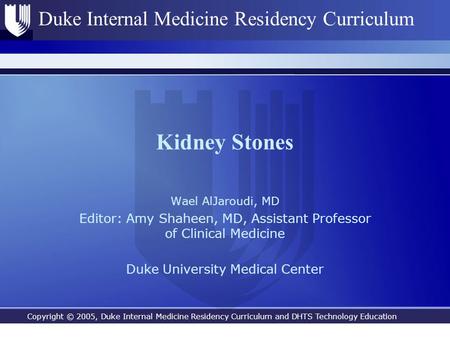 Copyright © 2005, Duke Internal Medicine Residency Curriculum and DHTS Technology Education Duke Internal Medicine Residency Curriculum Kidney Stones Wael.