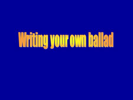 Stage One Remind yourself of the ‘ingredients’ needed in writing a ballad: Tells a tragic story Tells a tragic story 4 line stanzas 4 line stanzas Rhyme.