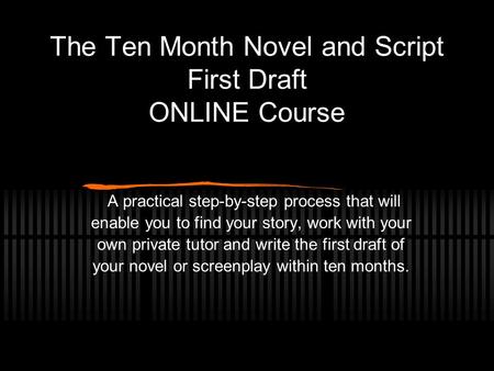 The Ten Month Novel and Script First Draft ONLINE Course A practical step-by-step process that will enable you to find your story, work with your own private.