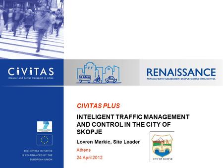 CIVITAS PLUS INTELIGENT TRAFFIC MANAGEMENT AND CONTROL IN THE CITY OF SKOPJE Lovren Markic, Site Leader Athens 24 April 2012.