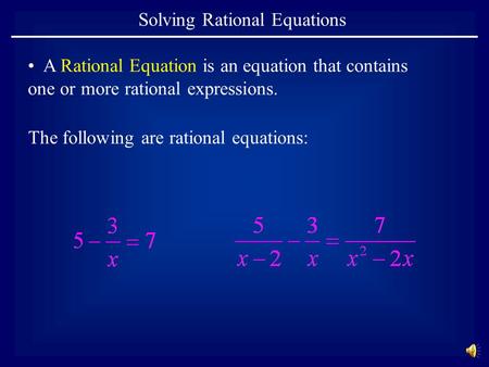 Solving Rational Equations A Rational Equation is an equation that contains one or more rational expressions. The following are rational equations: