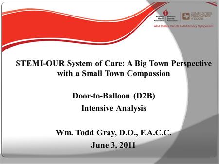 STEMI-OUR System of Care: A Big Town Perspective with a Small Town Compassion Door-to-Balloon (D2B) Intensive Analysis Wm. Todd Gray, D.O., F.A.C.C. June.
