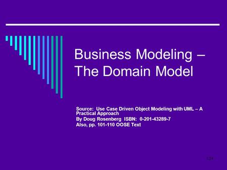 1/24 Business Modeling – The Domain Model Source: Use Case Driven Object Modeling with UML – A Practical Approach By Doug Rosenberg ISBN: 0-201-43289-7.