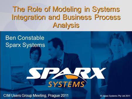 Www.sparxsystems.com The Role of Modeling in Systems Integration and Business Process Analysis © Sparx Systems Pty Ltd 2011 Ben Constable Sparx Systems.