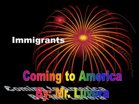 Immigrants Coming to America By: Mr. Luvera.
