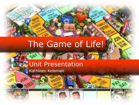 The Game of Life! Unit Presentation Kathleen Kelemen.