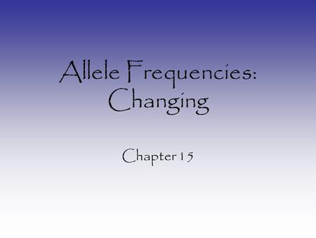 Allele Frequencies: Changing Chapter 15. Changing Allele Frequencies 1.Mutation – introduces new alleles into population 2.Natural Selection – specific.