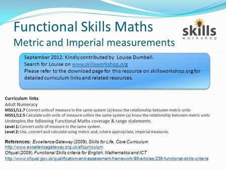 Functional Skills Maths Metric and Imperial measurements Curriculum links Adult Numeracy MSS1/L1.7 Convert units of measure in the same system (a) know.