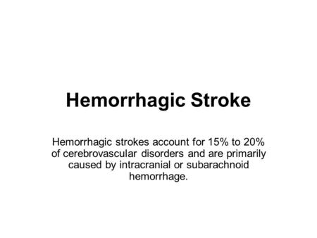 Hemorrhagic Stroke Hemorrhagic strokes account for 15% to 20% of cerebrovascular disorders and are primarily caused by intracranial or subarachnoid hemorrhage.