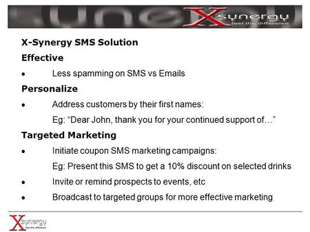 X-Synergy SMS Solution Effective  Less spamming on SMS vs Emails Personalize  Address customers by their first names: Eg: “Dear John, thank you for your.