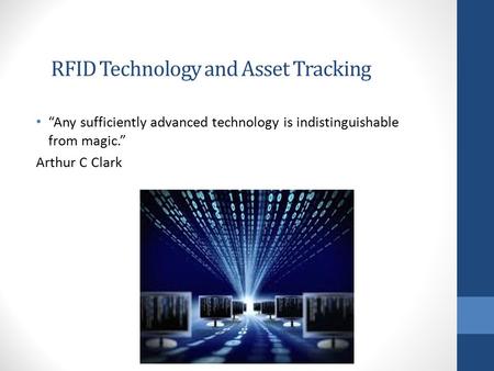 RFID Technology and Asset Tracking “Any sufficiently advanced technology is indistinguishable from magic.” Arthur C Clark.