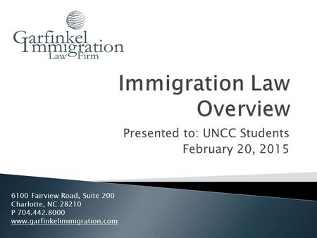 Presented to: UNCC Students February 20, 2015 6100 Fairview Road, Suite 200 Charlotte, NC 28210 P 704.442.8000 www.garfinkelimmigration.com.