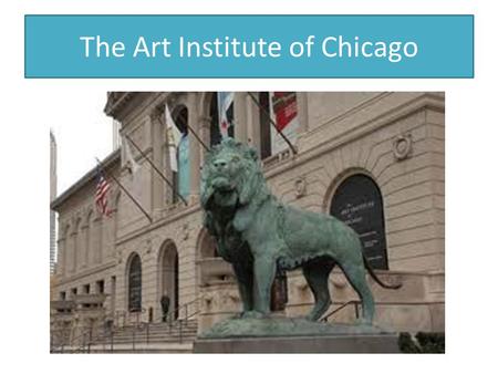 The Art Institute of Chicago. Fourth Grade is the year you visit the Art Institute of Chicago. By the time you view this presentation you may have already.